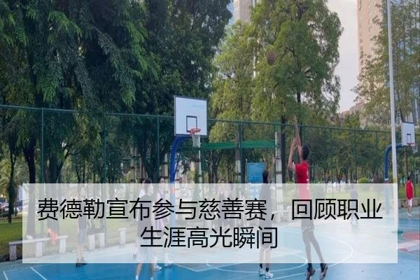 费德勒宣布参与慈善赛，回顾职业生涯高光瞬间